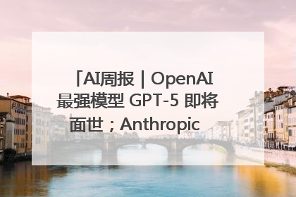 AI周报｜OpenAI 最强模型 GPT-5 即将面世；Anthropic 年化收入突破30亿美元
