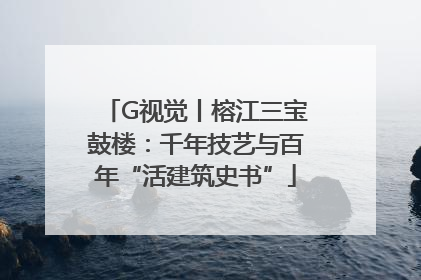 G视觉丨榕江三宝鼓楼：千年技艺与百年“活建筑史书”