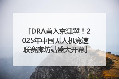 DRA首入京津冀！2025年中国无人机竞速联赛廊坊站盛大开幕