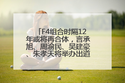 F4组合时隔12年或将再合体，言承旭、周渝民、吴建豪、朱孝天将举办出道25周年演唱会