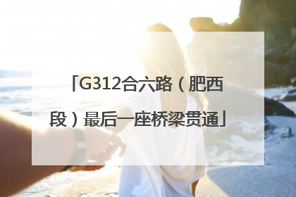 G312合六路（肥西段）最后一座桥梁贯通