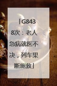 G8438次：老人急病就医不决，列车果断施救