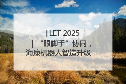 LET 2025｜“眼脚手”协同，海康机器人智造升级的秘密就在这里