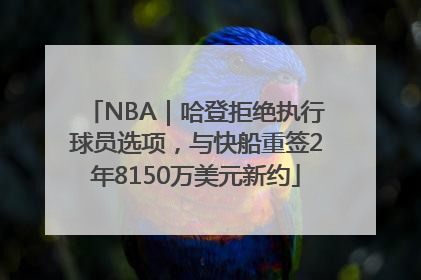 NBA｜哈登拒绝执行球员选项，与快船重签2年8150万美元新约