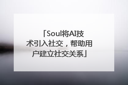 Soul将AI技术引入社交，帮助用户建立社交关系