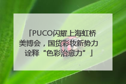 PUCO闪耀上海虹桥美博会，国货彩妆新势力诠释“色彩治愈力”