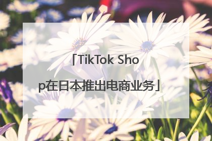 TikTok Shop在日本推出电商业务