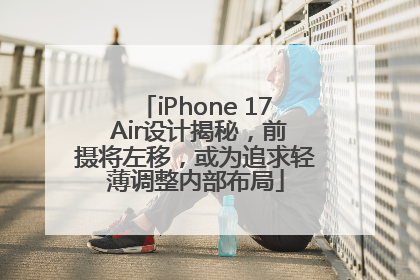 iPhone 17 Air设计揭秘，前摄将左移，或为追求轻薄调整内部布局